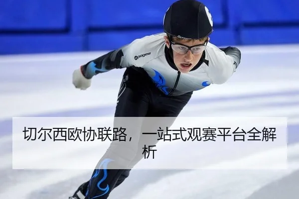 切尔西欧协联路，一站式观赛平台全解析